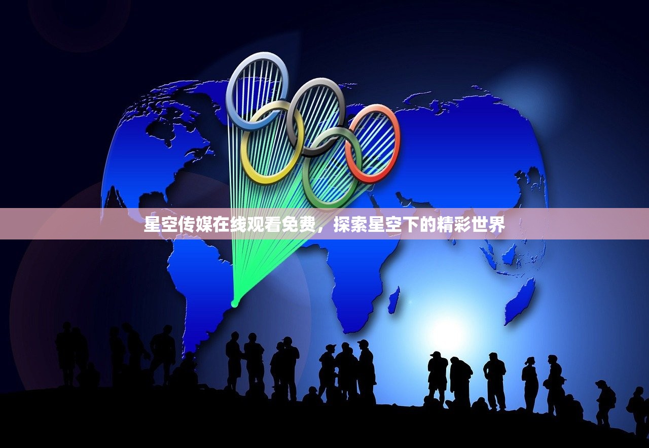 星空传媒在线观看免费，探索星空下的精彩世界