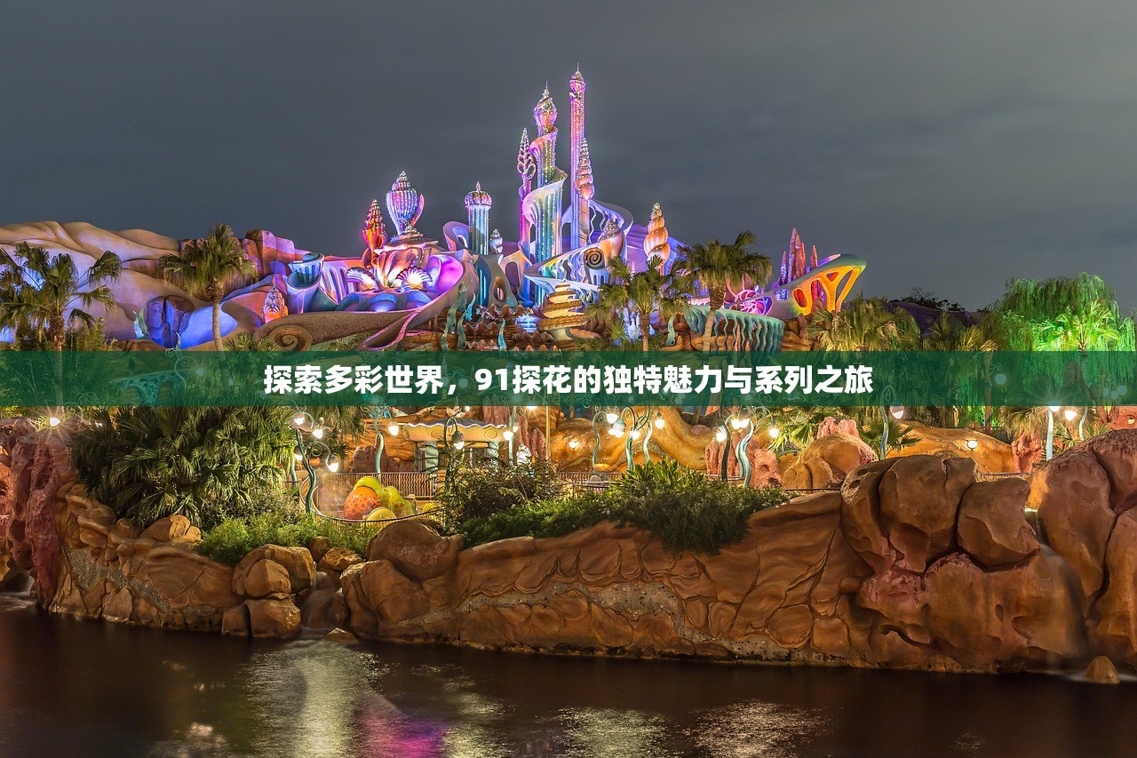 探索多彩世界，91探花的独特魅力与系列之旅