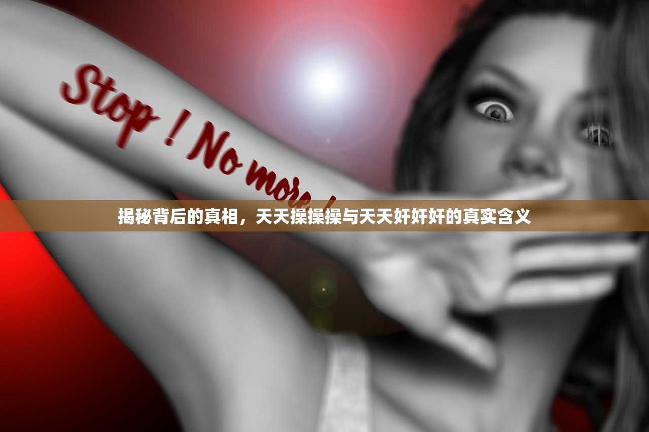 揭秘背后的真相，天天操操操与天天奸奸奸的真实含义