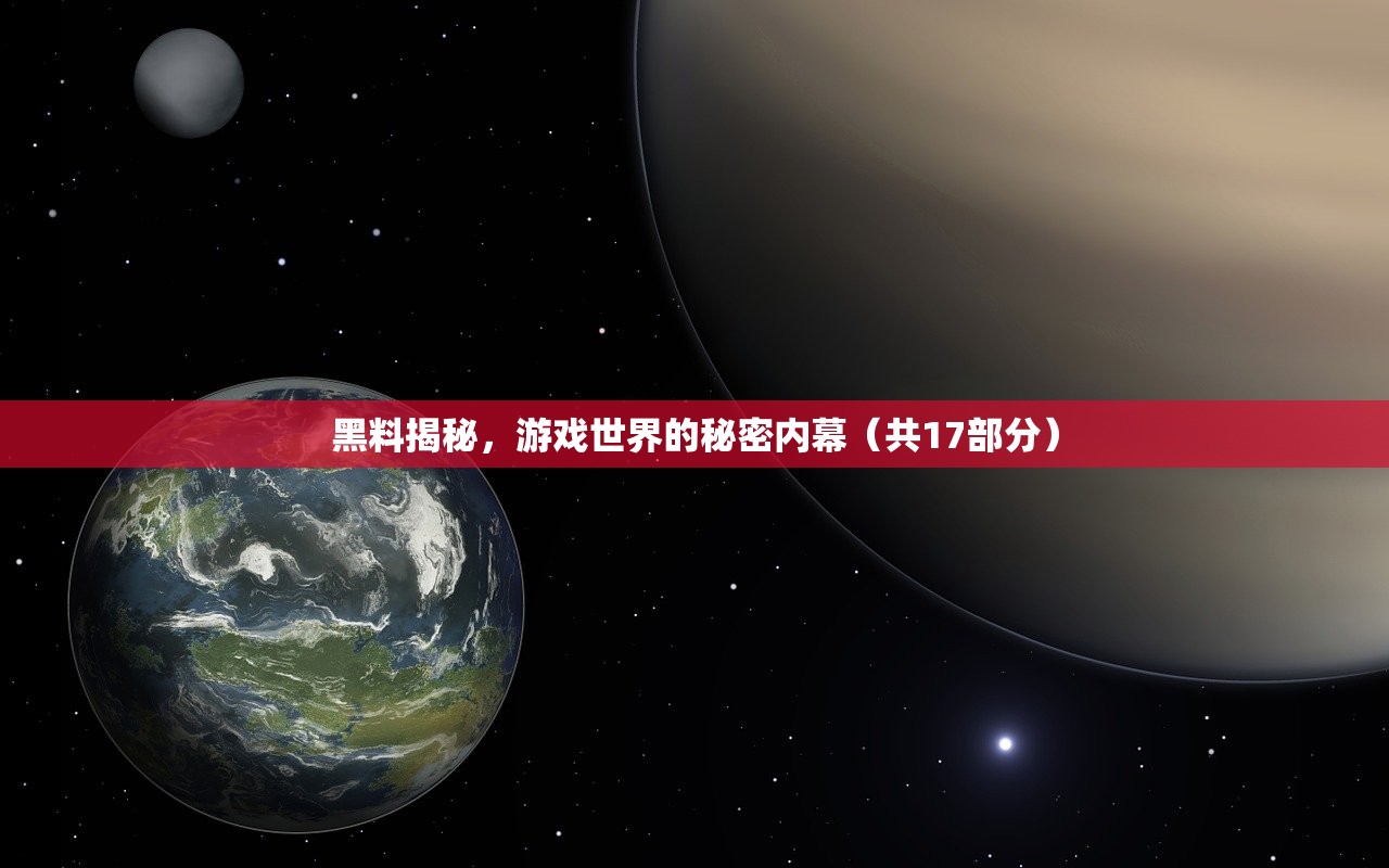 黑料揭秘，游戏世界的秘密内幕（共17部分）