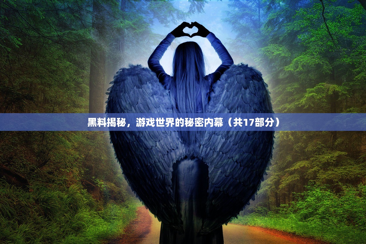 黑料揭秘，游戏世界的秘密内幕（共17部分）