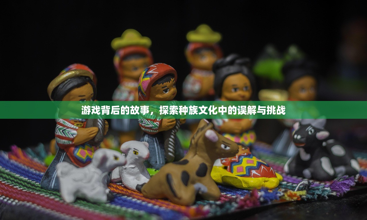 游戏背后的故事，探索种族文化中的误解与挑战