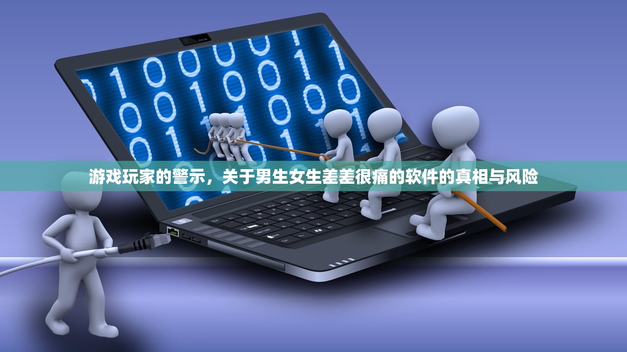 游戏玩家的警示，关于男生女生差差很痛的软件的真相与风险