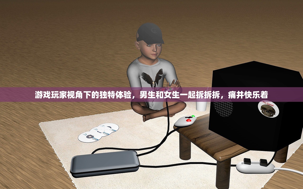 游戏玩家视角下的独特体验，男生和女生一起拆拆拆，痛并快乐着