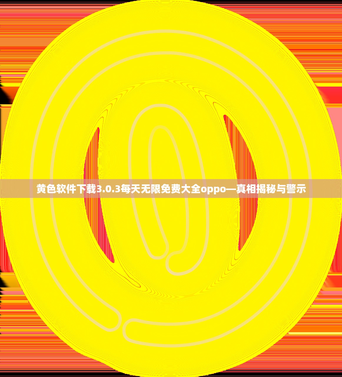 黄色软件下载3.0.3每天无限免费大全oppo—真相揭秘与警示