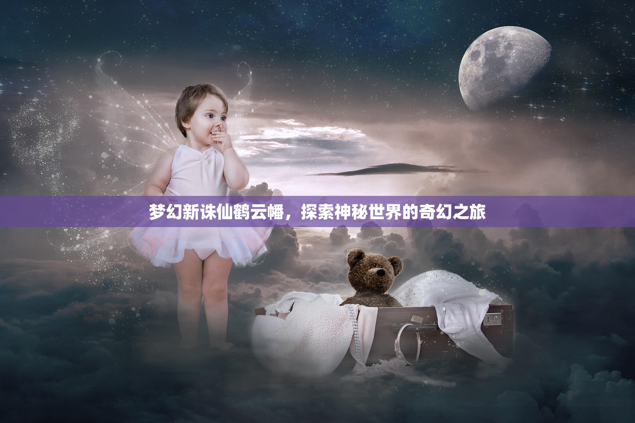 梦幻新诛仙鹤云幡，探索神秘世界的奇幻之旅