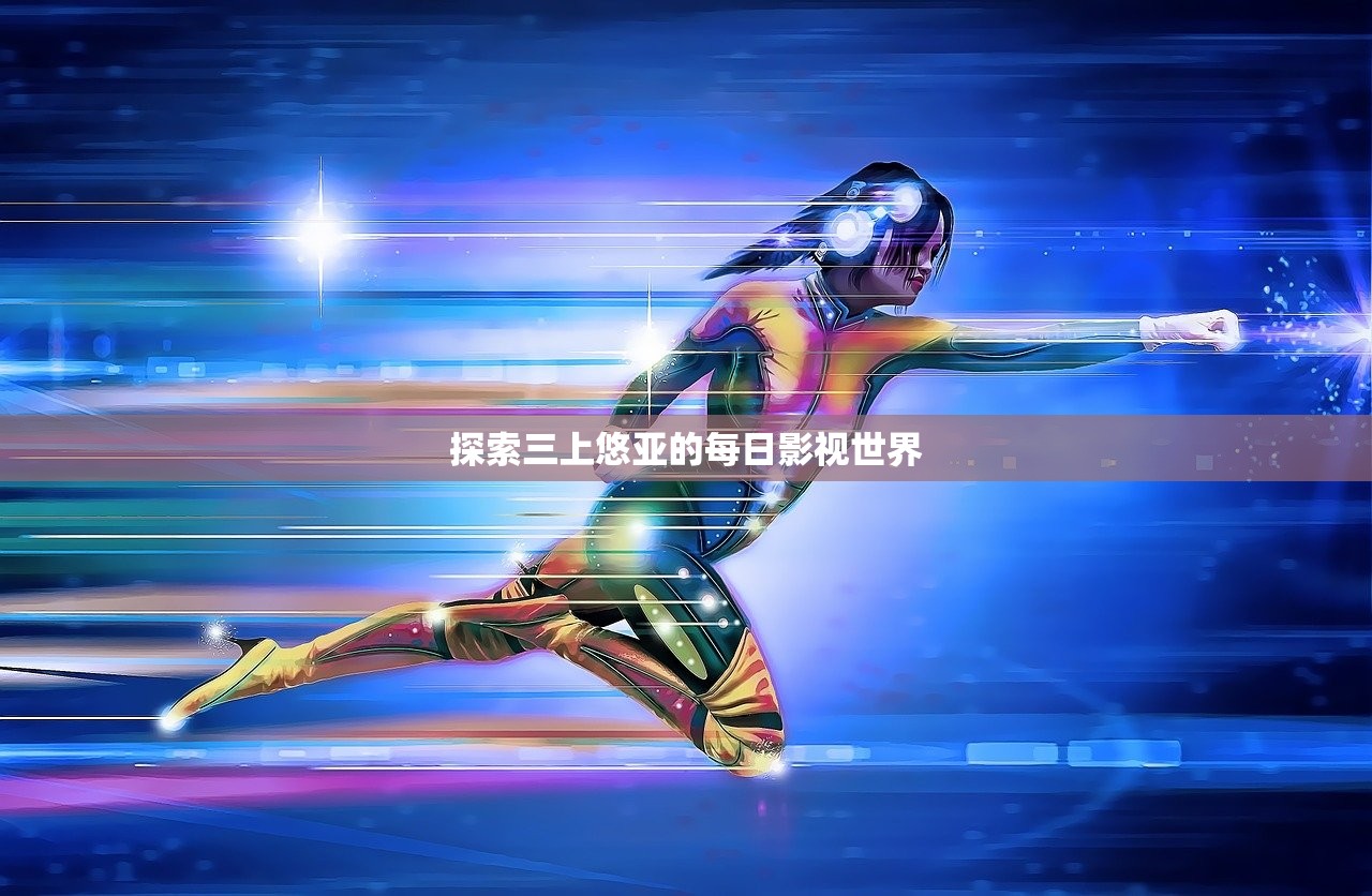 探索三上悠亚的每日影视世界