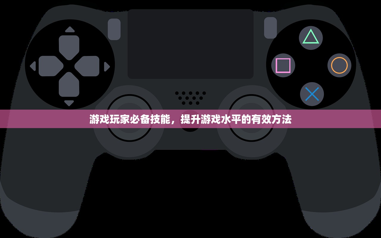 游戏玩家必备技能，提升游戏水平的有效方法