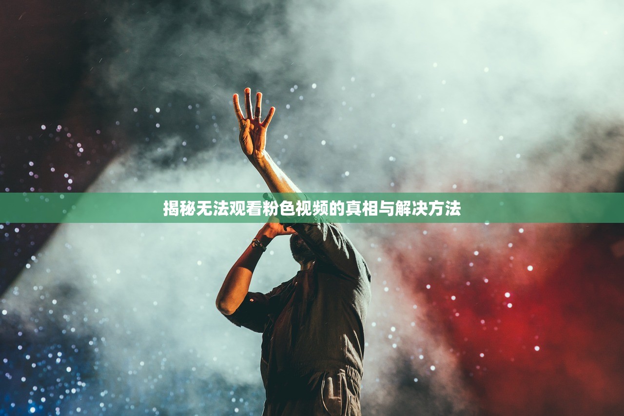 揭秘无法观看粉色视频的真相与解决方法