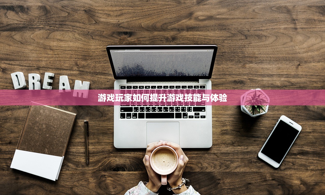 游戏玩家如何提升游戏技能与体验