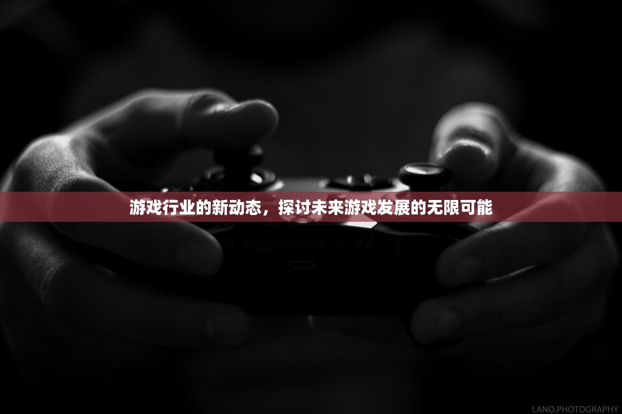 游戏行业的新动态，探讨未来游戏发展的无限可能