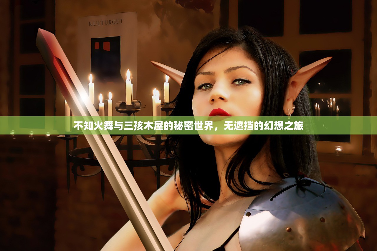不知火舞与三孩木屋的秘密世界，无遮挡的幻想之旅