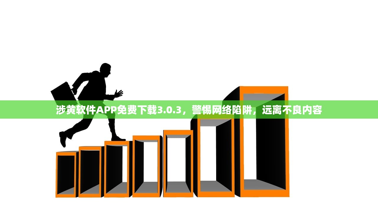 涉黄软件APP免费下载3.0.3，警惕网络陷阱，远离不良内容