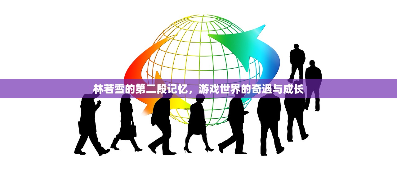 林若雪的第二段记忆，游戏世界的奇遇与成长