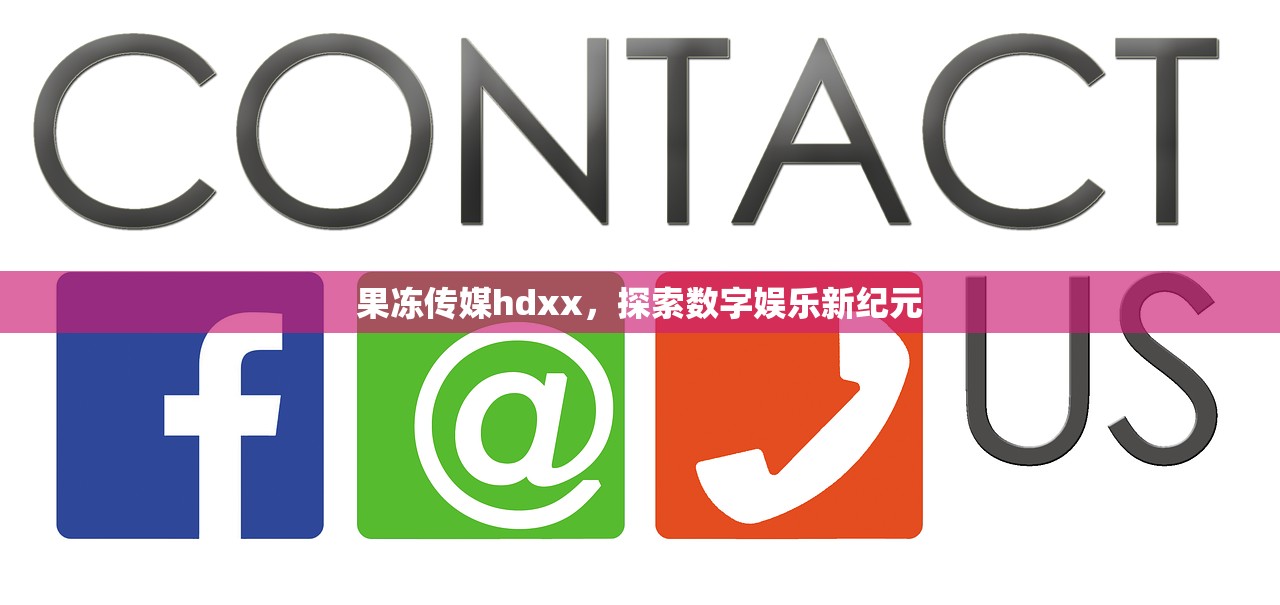 果冻传媒hdxx，探索数字娱乐新纪元