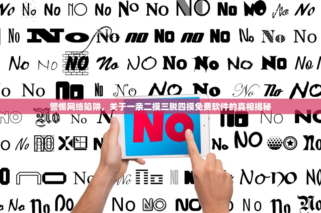 警惕网络陷阱，关于一亲二摸三脱四摸免费软件的真相揭秘