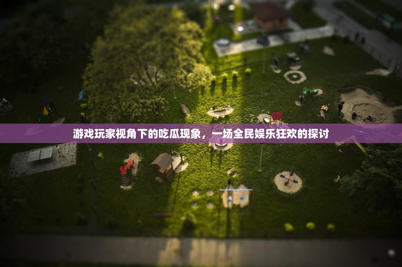 游戏玩家视角下的吃瓜现象，一场全民娱乐狂欢的探讨