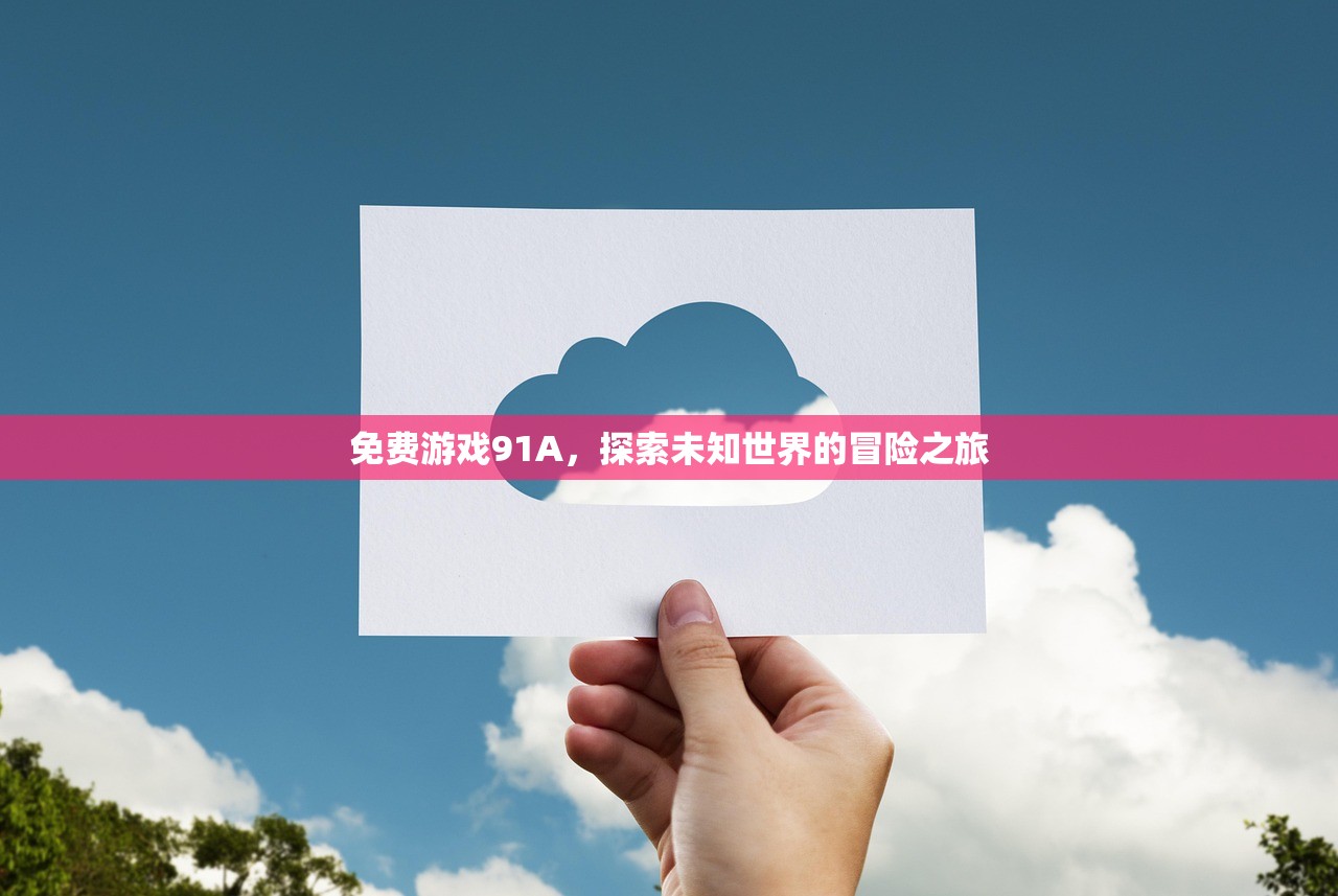 免费游戏91A，探索未知世界的冒险之旅