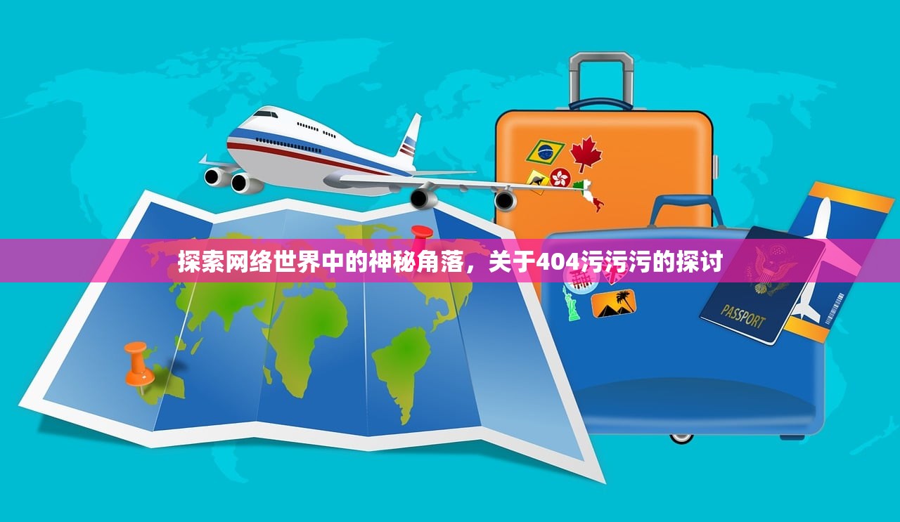 探索网络世界中的神秘角落，关于404污污污的探讨