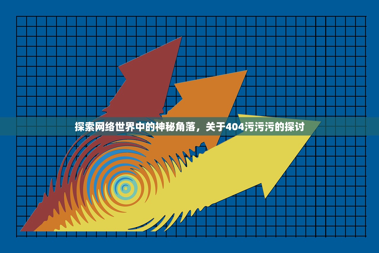 探索网络世界中的神秘角落，关于404污污污的探讨