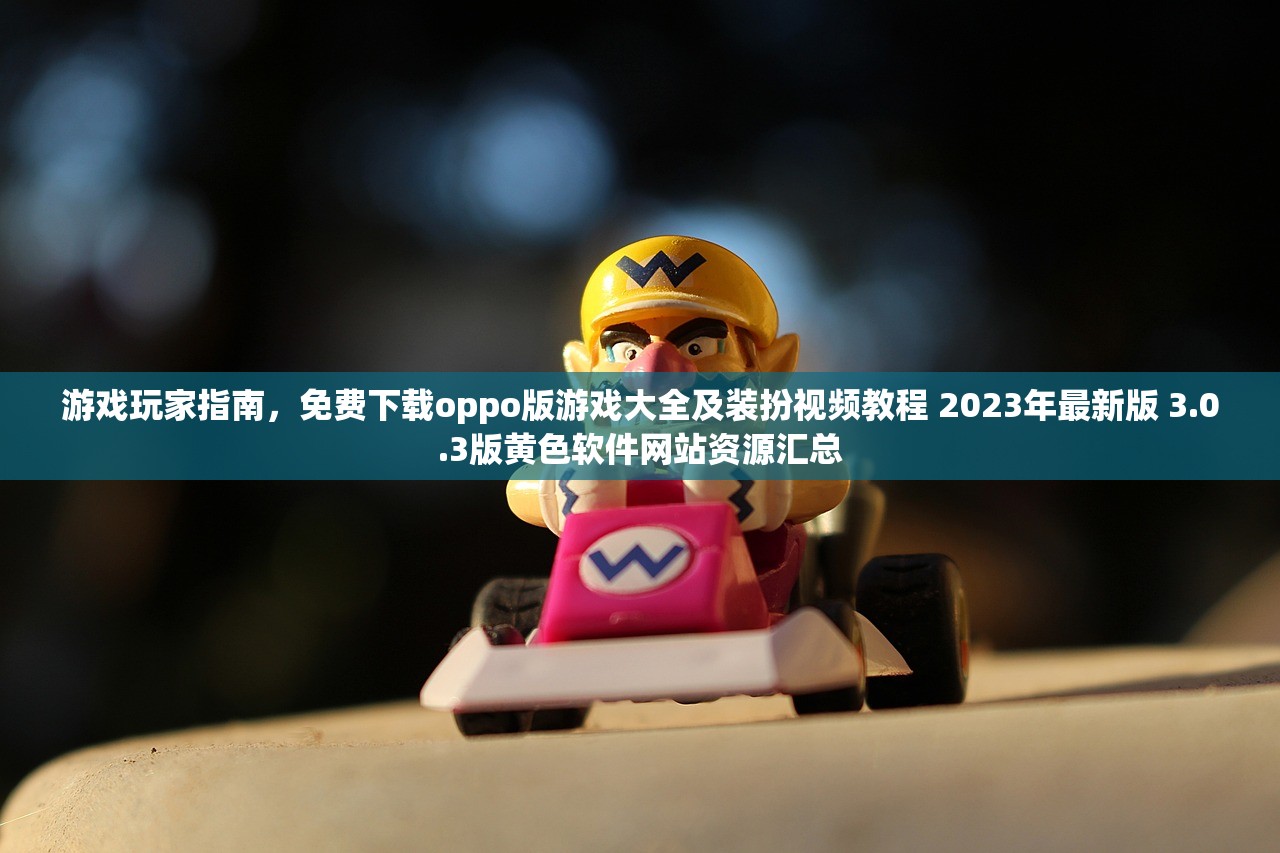 游戏玩家指南，免费下载oppo版游戏大全及装扮视频教程 2023年最新版 3.0.3版黄色软件网站资源汇总