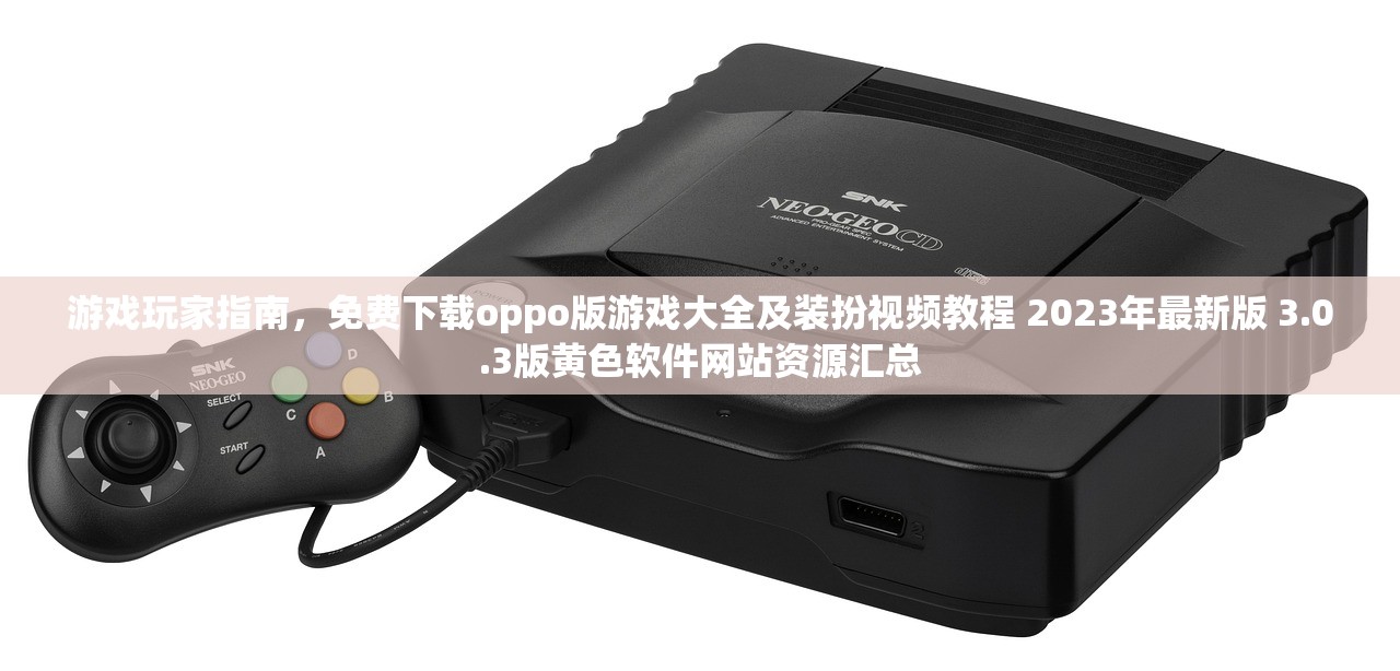 游戏玩家指南，免费下载oppo版游戏大全及装扮视频教程 2023年最新版 3.0.3版黄色软件网站资源汇总