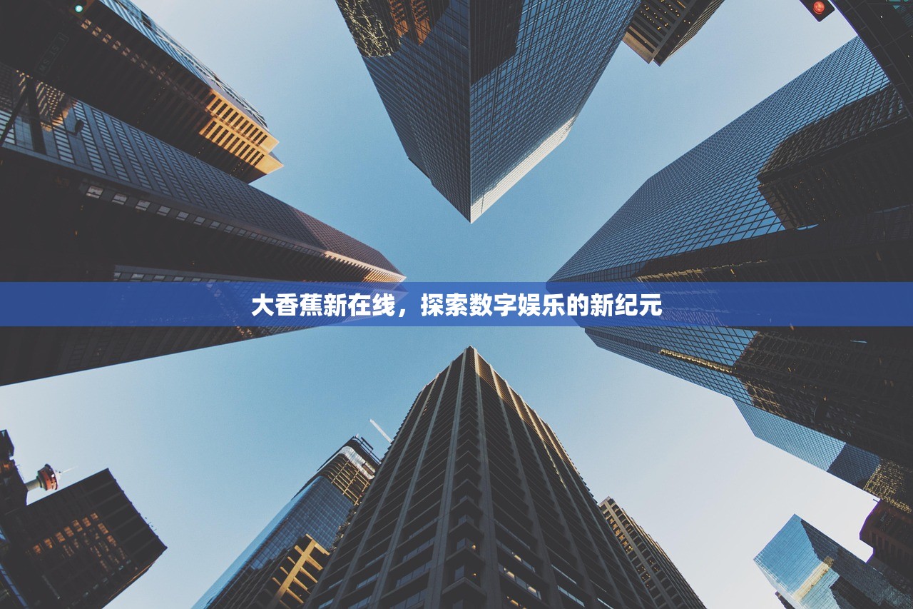 大香蕉新在线，探索数字娱乐的新纪元