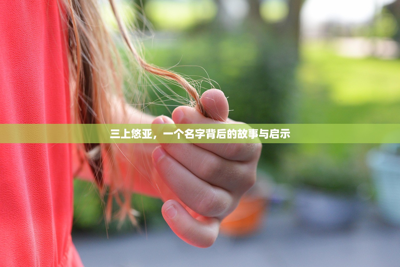三上悠亚，一个名字背后的故事与启示