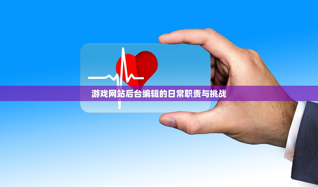 游戏网站后台编辑的日常职责与挑战