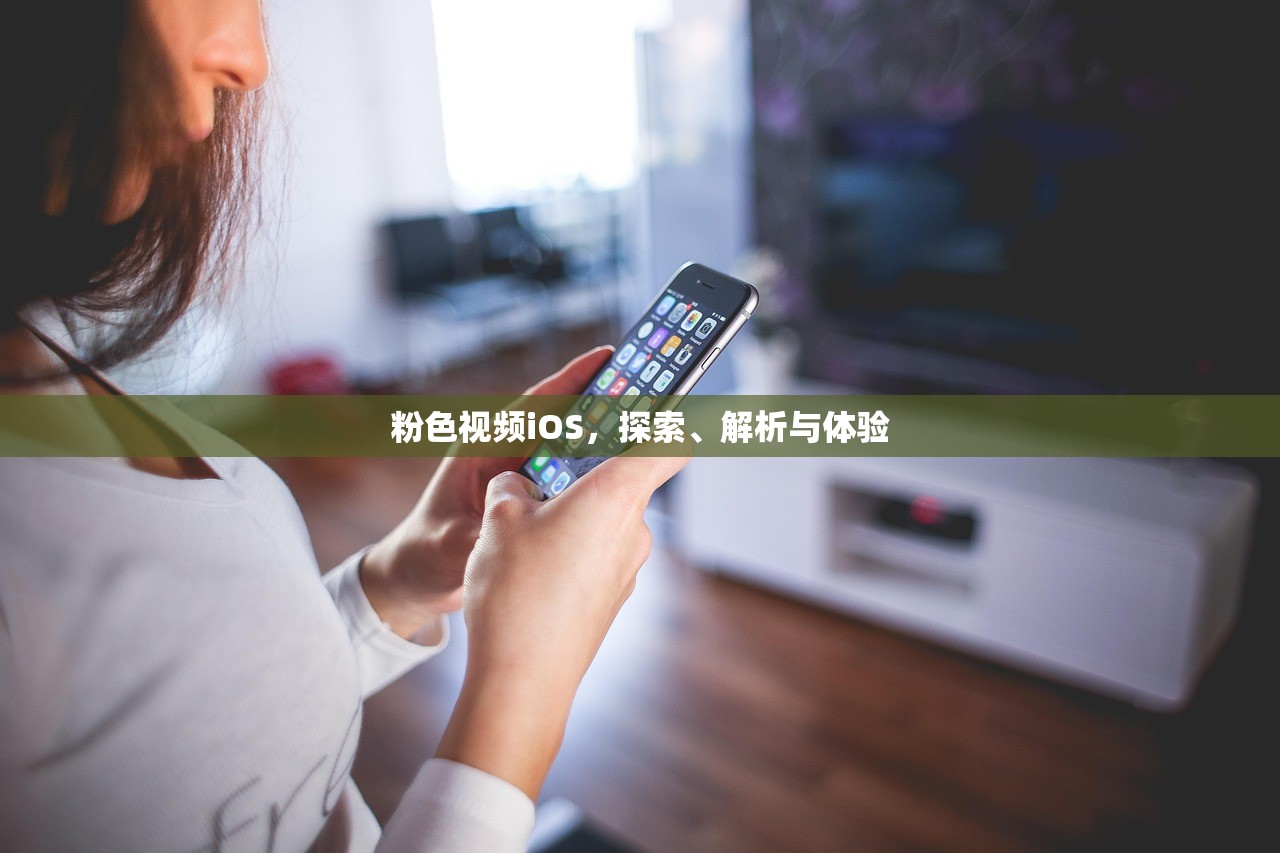 粉色视频iOS，探索、解析与体验