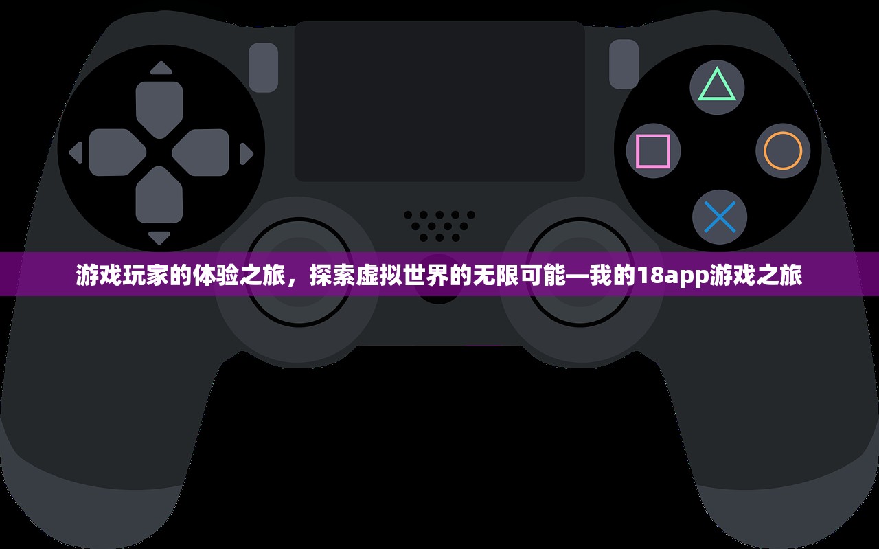 游戏玩家的体验之旅，探索虚拟世界的无限可能—我的18app游戏之旅