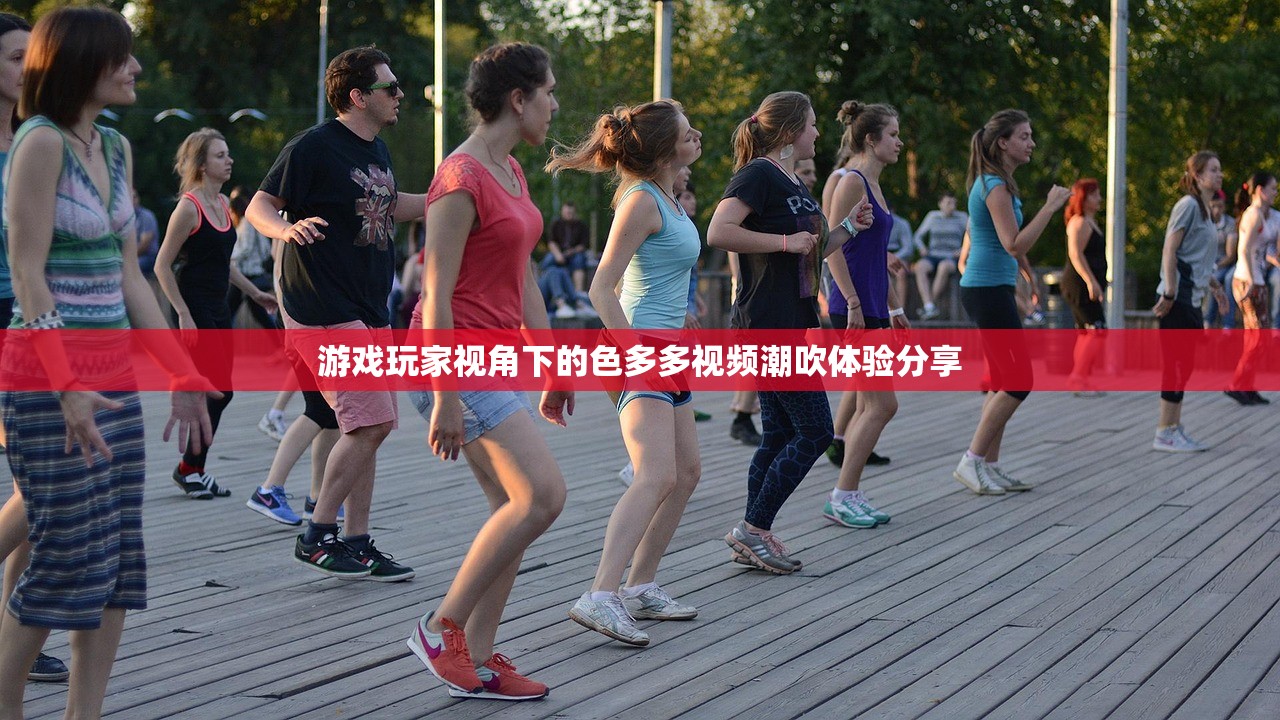 游戏玩家视角下的色多多视频潮吹体验分享