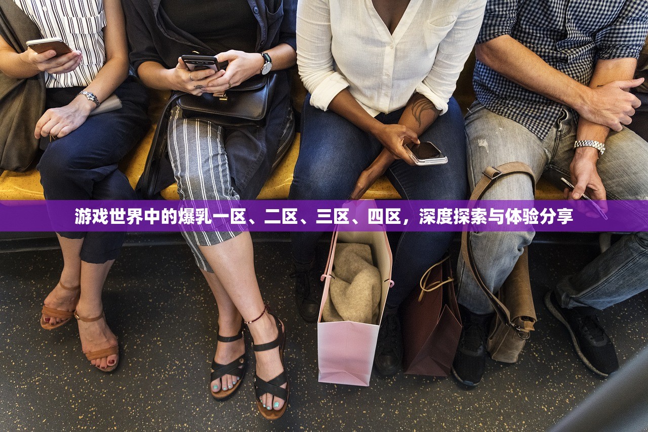 游戏世界中的爆乳一区、二区、三区、四区，深度探索与体验分享