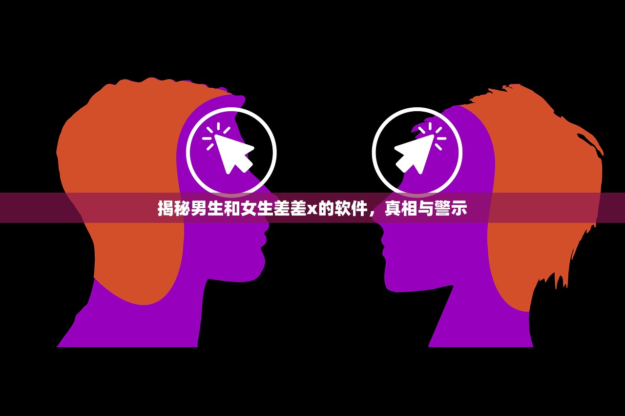 揭秘男生和女生差差x的软件，真相与警示