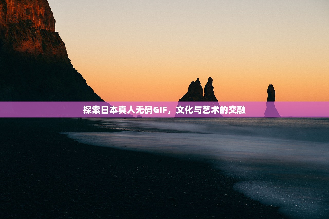 探索日本真人无码GIF，文化与艺术的交融