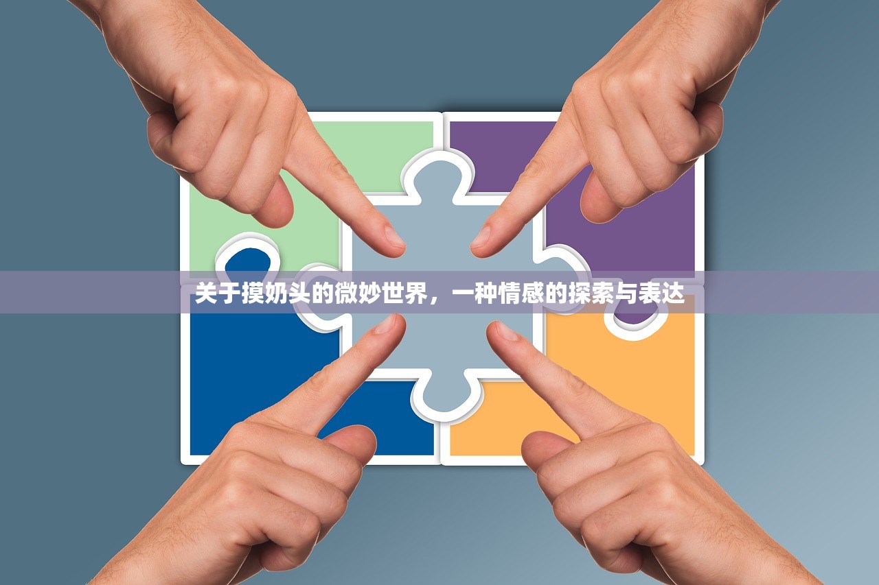 关于摸奶头的微妙世界，一种情感的探索与表达