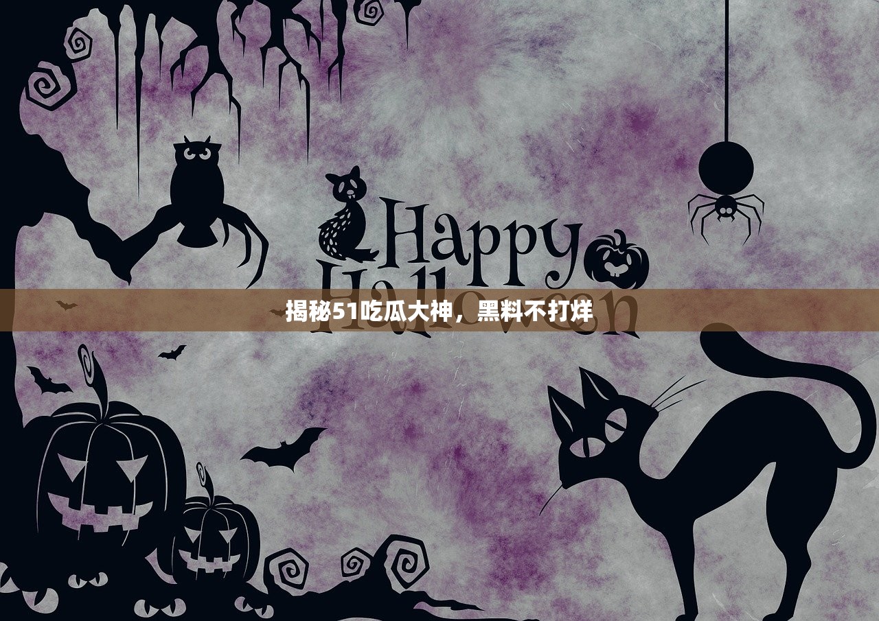 揭秘51吃瓜大神，黑料不打烊
