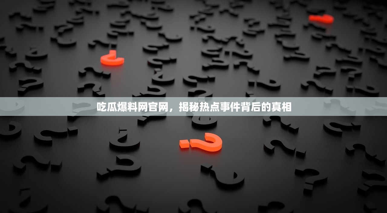 吃瓜爆料网官网，揭秘热点事件背后的真相