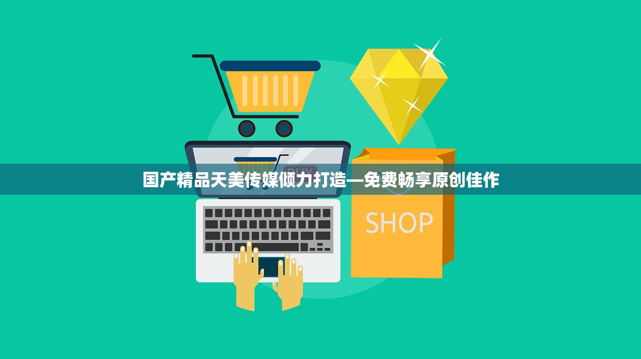 国产精品天美传媒倾力打造—免费畅享原创佳作