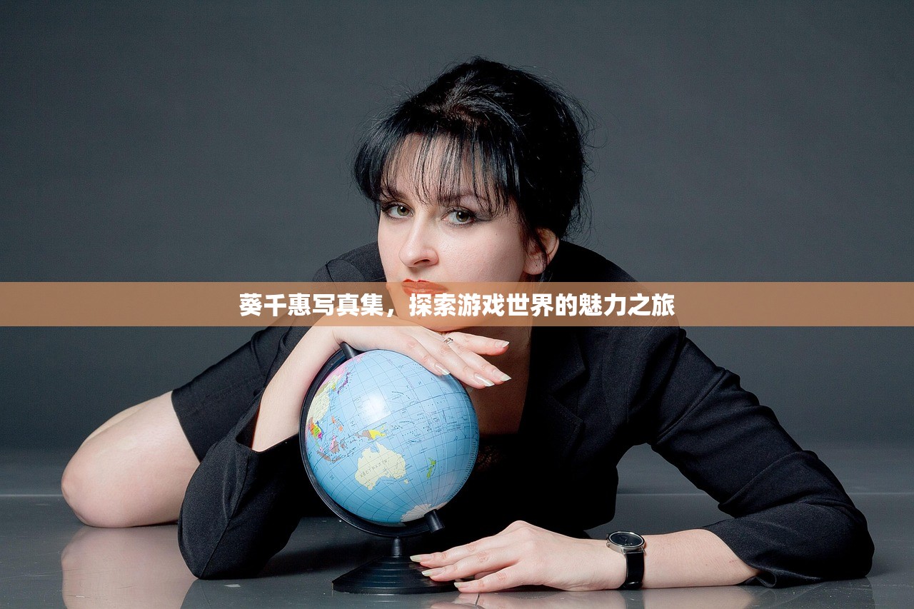 葵千惠写真集，探索游戏世界的魅力之旅