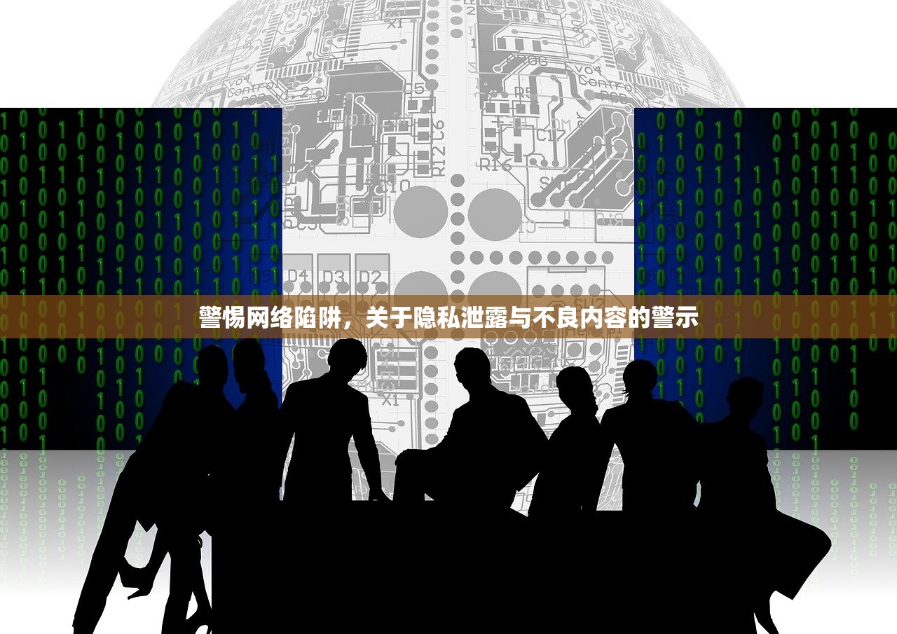 警惕网络陷阱，关于隐私泄露与不良内容的警示