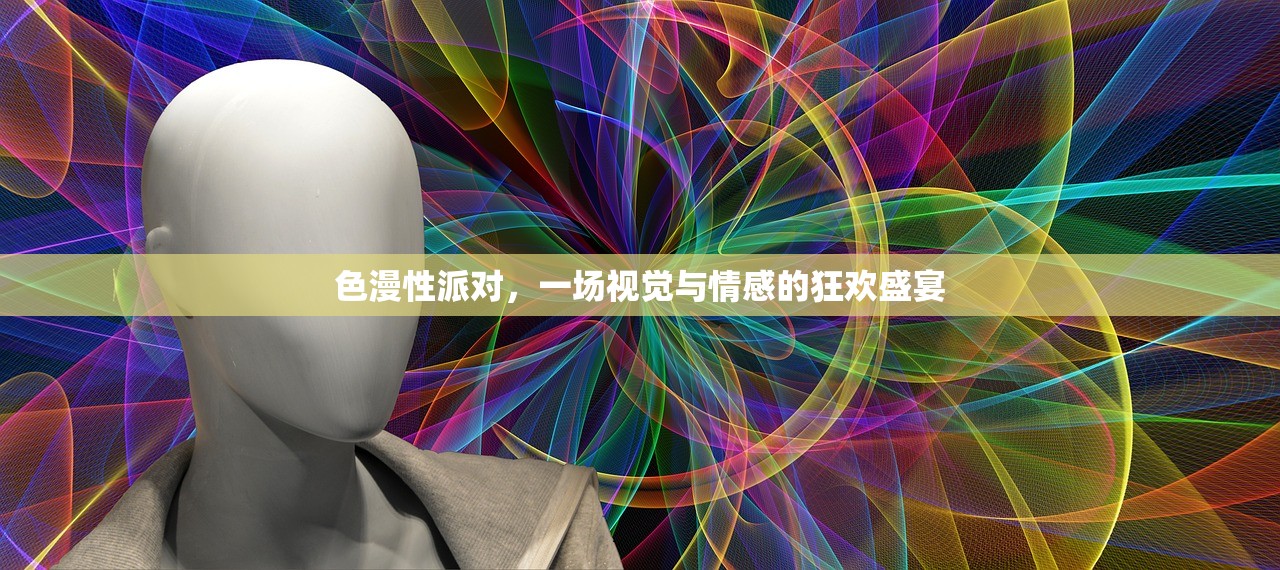 色漫性派对，一场视觉与情感的狂欢盛宴