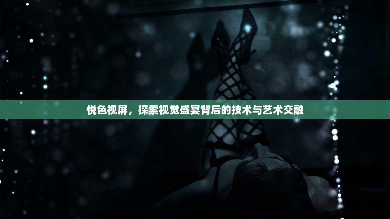 悦色视屏，探索视觉盛宴背后的技术与艺术交融