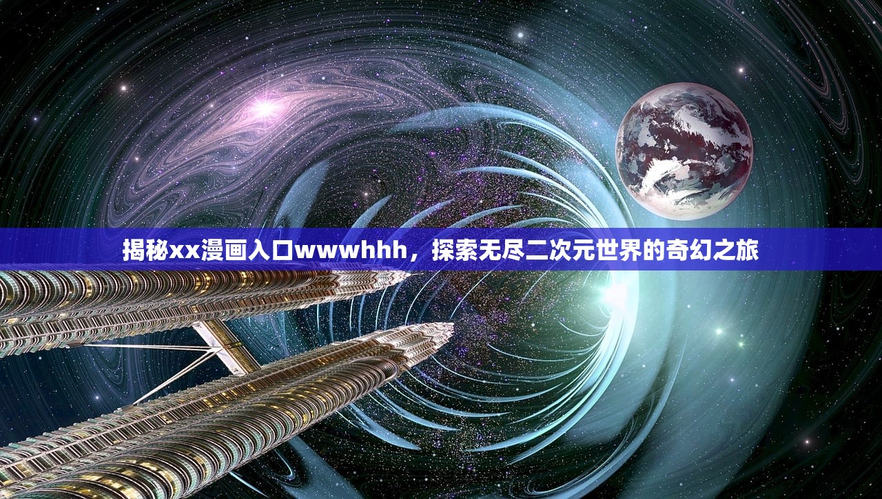揭秘xx漫画入口wwwhhh，探索无尽二次元世界的奇幻之旅