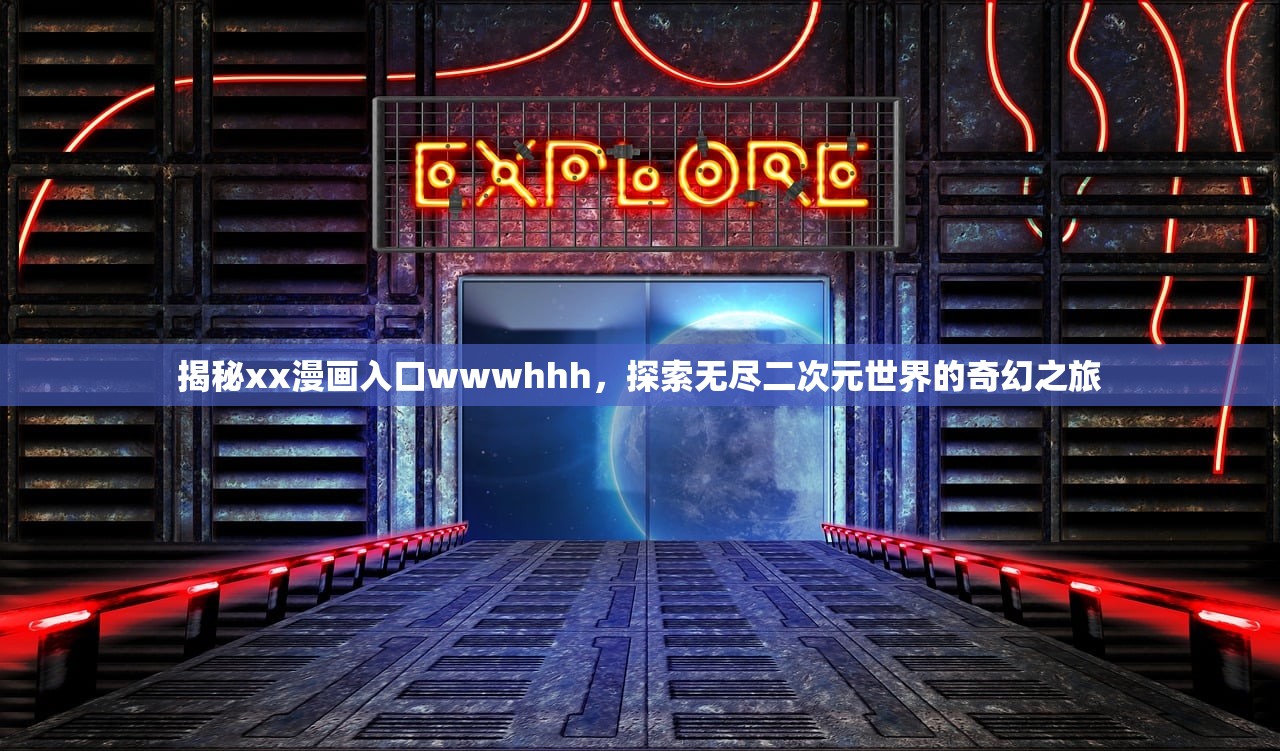 揭秘xx漫画入口wwwhhh，探索无尽二次元世界的奇幻之旅