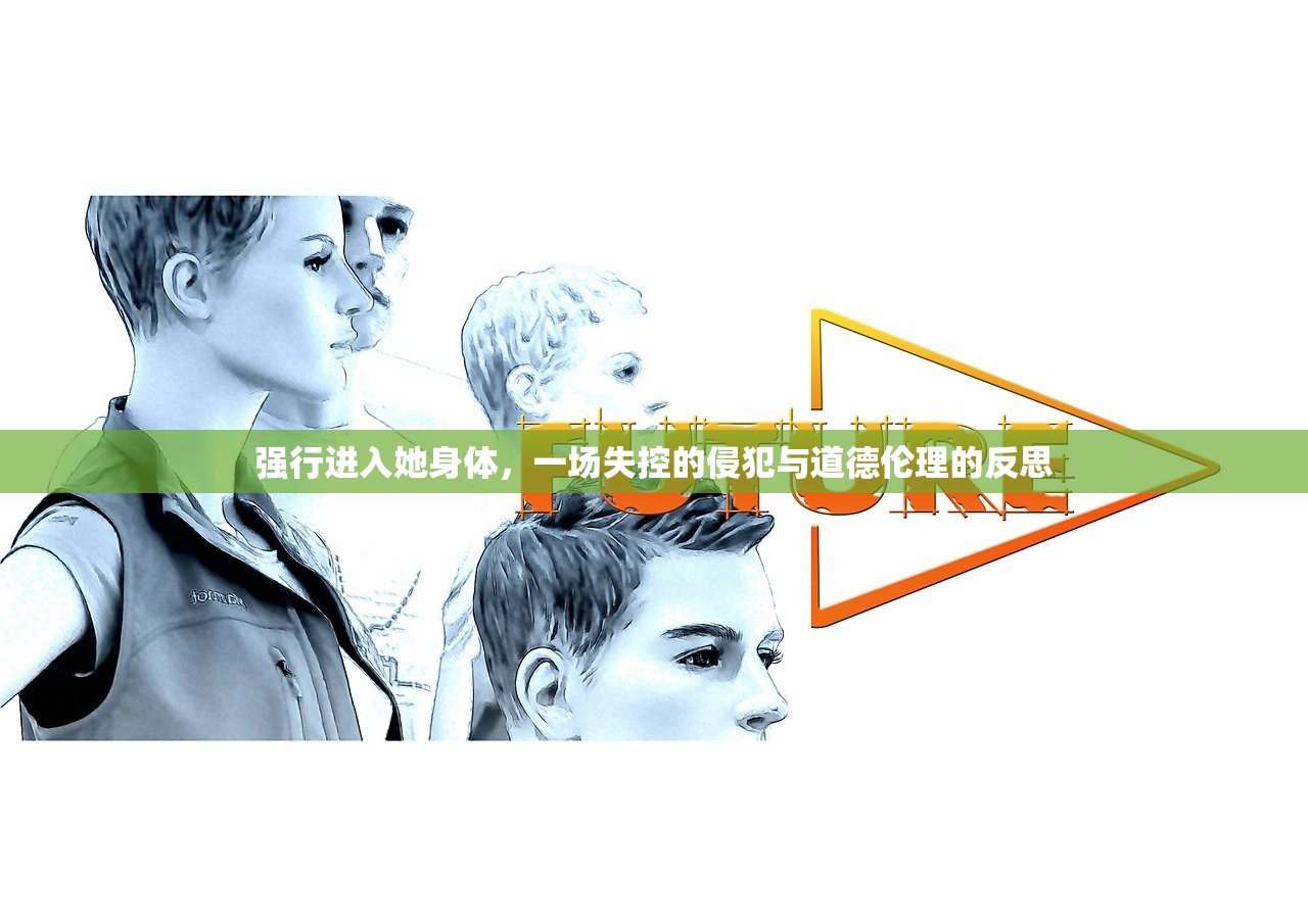 强行进入她身体，一场失控的侵犯与道德伦理的反思
