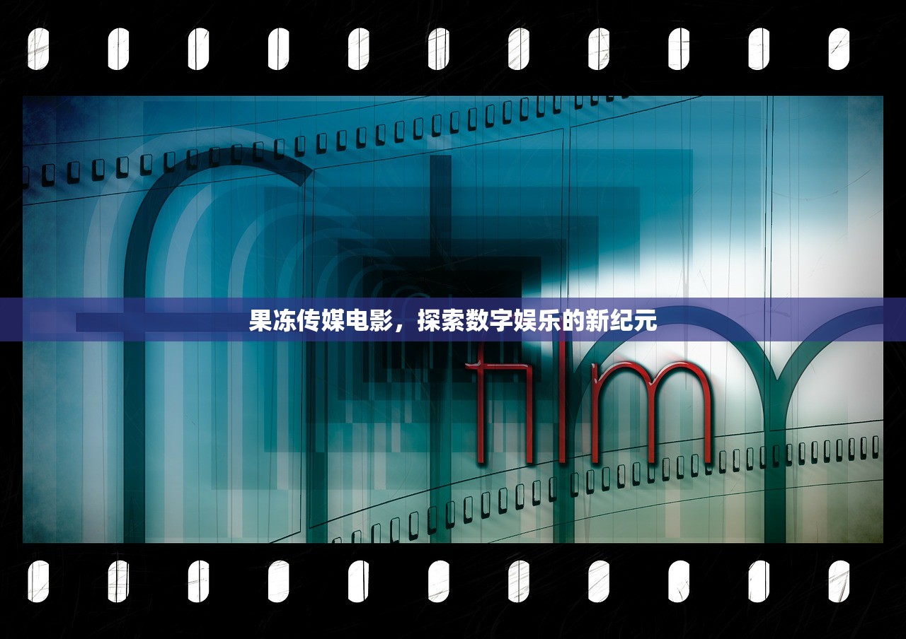 果冻传媒电影，探索数字娱乐的新纪元