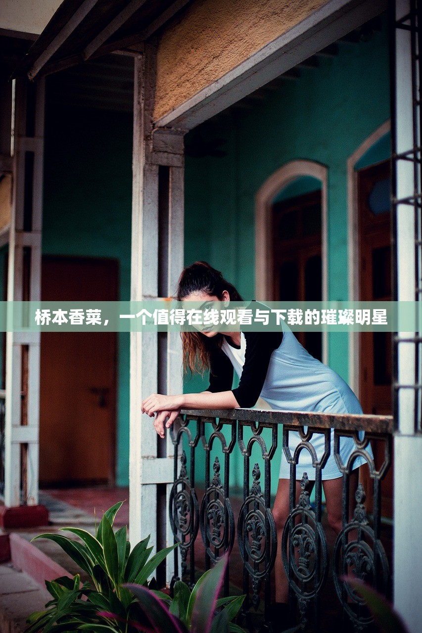 桥本香菜，一个值得在线观看与下载的璀璨明星