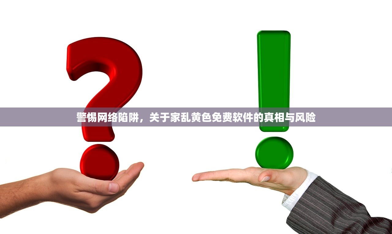 警惕网络陷阱，关于家乱黄色免费软件的真相与风险