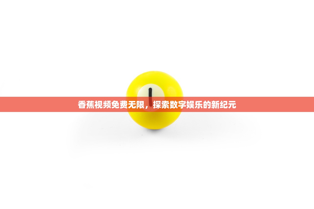 香蕉视频免费无限，探索数字娱乐的新纪元